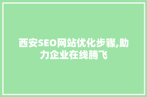 西安SEO网站优化步骤,助力企业在线腾飞