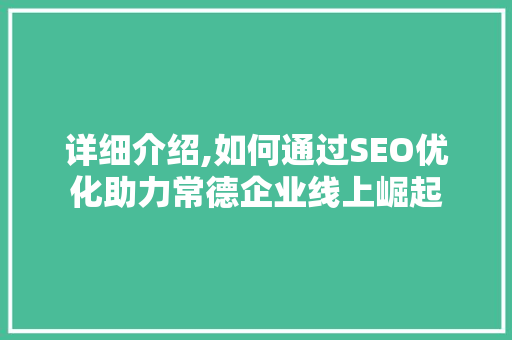 详细介绍,如何通过SEO优化助力常德企业线上崛起