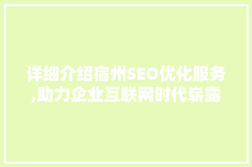 详细介绍宿州SEO优化服务,助力企业互联网时代崭露头角