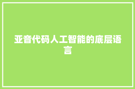亚音代码人工智能的底层语言  第1张