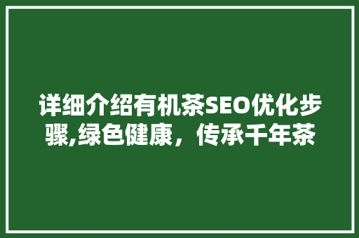 详细介绍有机茶SEO优化步骤,绿色健康，传承千年茶文化