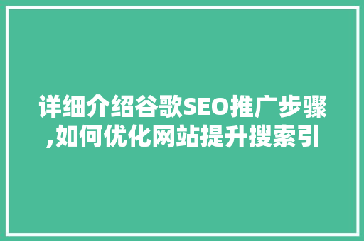 详细介绍谷歌SEO推广步骤,如何优化网站提升搜索引擎排名