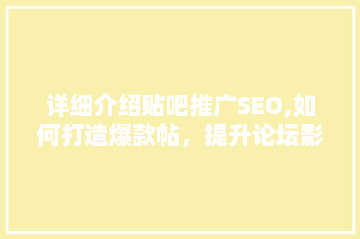 详细介绍贴吧推广SEO,如何打造爆款帖，提升论坛影响力