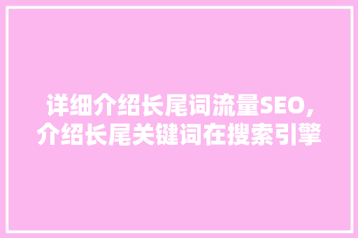 详细介绍长尾词流量SEO,介绍长尾关键词在搜索引擎优化中的神奇力量  第1张