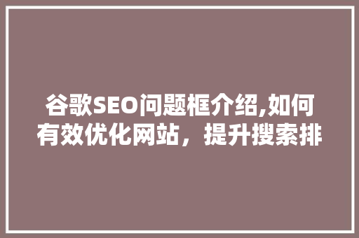 谷歌SEO问题框介绍,如何有效优化网站，提升搜索排名