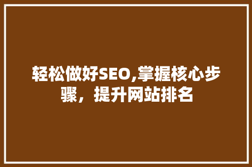 轻松做好SEO,掌握核心步骤，提升网站排名