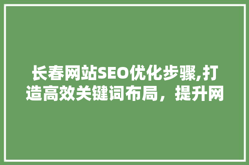长春网站SEO优化步骤,打造高效关键词布局，提升网站排名