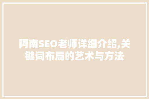 阿南SEO老师详细介绍,关键词布局的艺术与方法