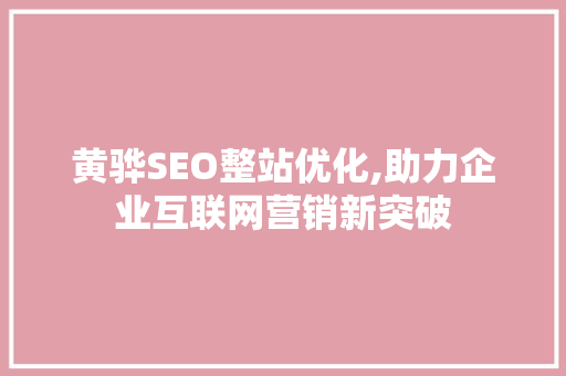 黄骅SEO整站优化,助力企业互联网营销新突破