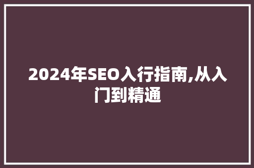 2024年SEO入行指南,从入门到精通