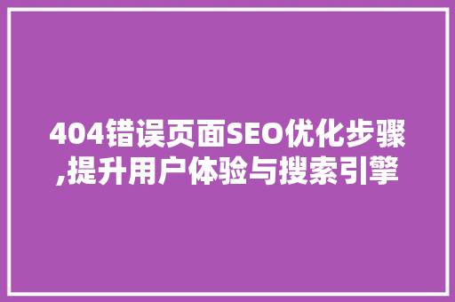 404错误页面SEO优化步骤,提升用户体验与搜索引擎排名