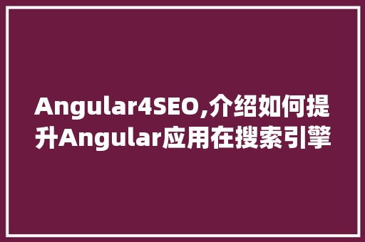 Angular4SEO,介绍如何提升Angular应用在搜索引擎中的排名