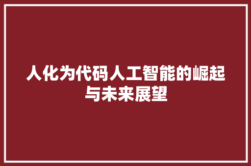 人化为代码人工智能的崛起与未来展望  第1张