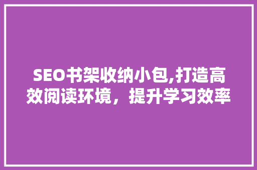 SEO书架收纳小包,打造高效阅读环境，提升学习效率