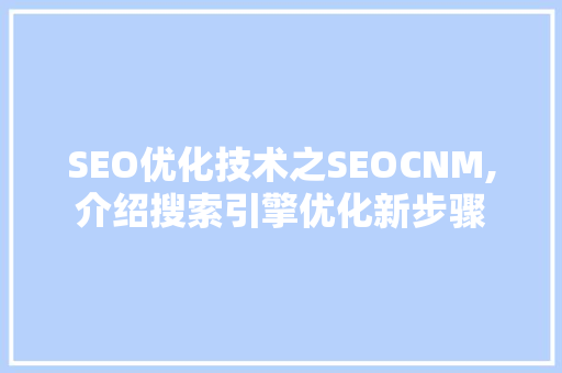 SEO优化技术之SEOCNM,介绍搜索引擎优化新步骤