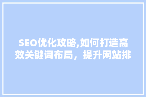 SEO优化攻略,如何打造高效关键词布局，提升网站排名
