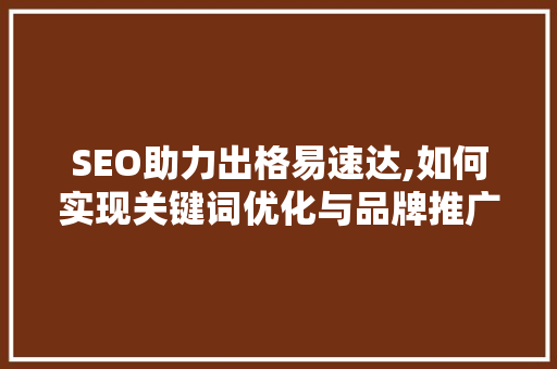 SEO助力出格易速达,如何实现关键词优化与品牌推广的双赢