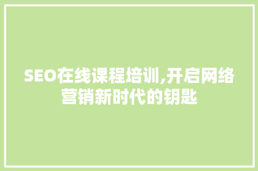SEO在线课程培训,开启网络营销新时代的钥匙  第1张