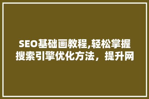 SEO基础画教程,轻松掌握搜索引擎优化方法，提升网站排名