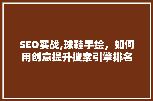 SEO实战,球鞋手绘，如何用创意提升搜索引擎排名