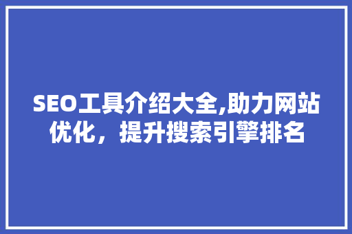 SEO工具介绍大全,助力网站优化，提升搜索引擎排名