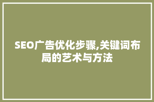 SEO广告优化步骤,关键词布局的艺术与方法