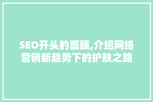 SEO开头的面膜,介绍网络营销新趋势下的护肤之路