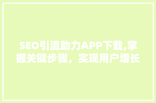 SEO引流助力APP下载,掌握关键步骤，实现用户增长新高峰
