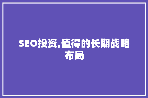 SEO投资,值得的长期战略布局