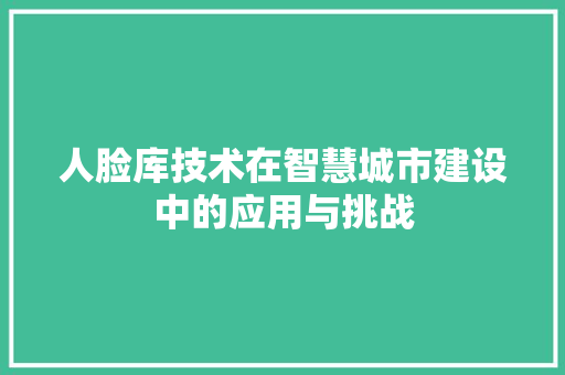 人脸库技术在智慧城市建设中的应用与挑战