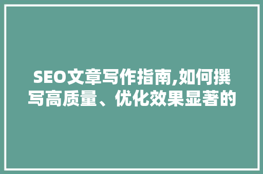 SEO文章写作指南,如何撰写高质量、优化效果显著的SEO文章