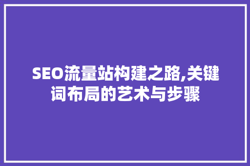 SEO流量站构建之路,关键词布局的艺术与步骤