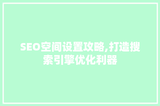SEO空间设置攻略,打造搜索引擎优化利器