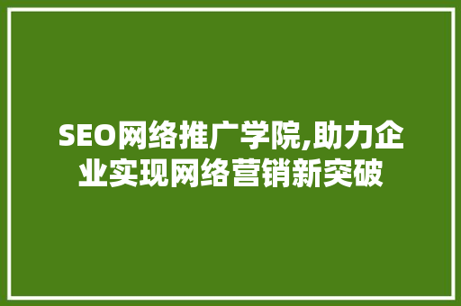 SEO网络推广学院,助力企业实现网络营销新突破