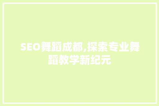 SEO舞蹈成都,探索专业舞蹈教学新纪元