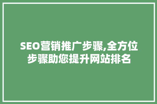 SEO营销推广步骤,全方位步骤助您提升网站排名