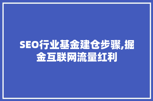 SEO行业基金建仓步骤,掘金互联网流量红利