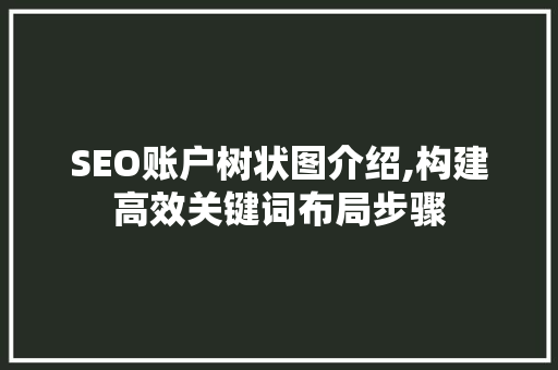 SEO账户树状图介绍,构建高效关键词布局步骤