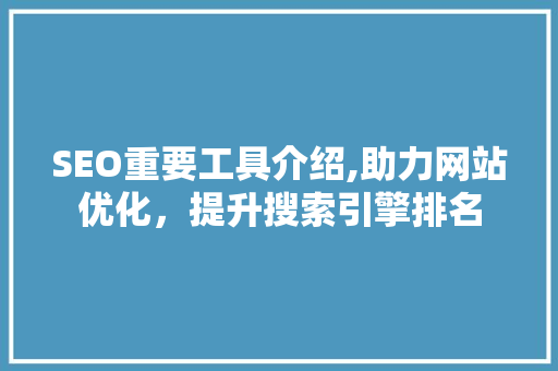 SEO重要工具介绍,助力网站优化，提升搜索引擎排名