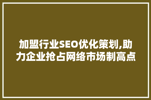 加盟行业SEO优化策划,助力企业抢占网络市场制高点