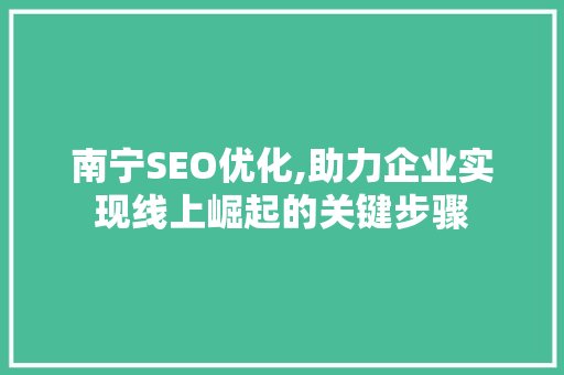 南宁SEO优化,助力企业实现线上崛起的关键步骤  第1张