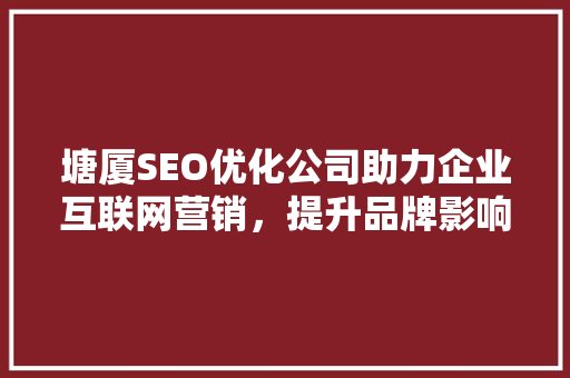 塘厦SEO优化公司助力企业互联网营销，提升品牌影响力
