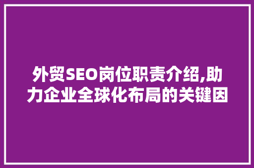 外贸SEO岗位职责介绍,助力企业全球化布局的关键因素