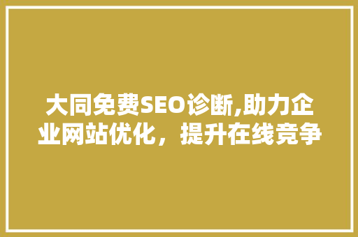 大同免费SEO诊断,助力企业网站优化，提升在线竞争力