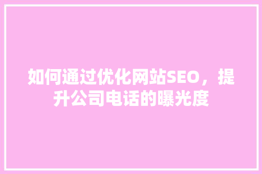如何通过优化网站SEO，提升公司电话的曝光度