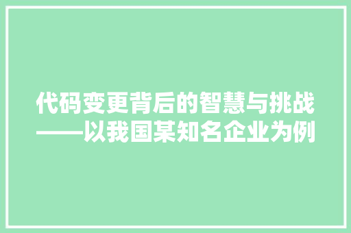 代码变更背后的智慧与挑战——以我国某知名企业为例