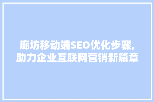廊坊移动端SEO优化步骤,助力企业互联网营销新篇章