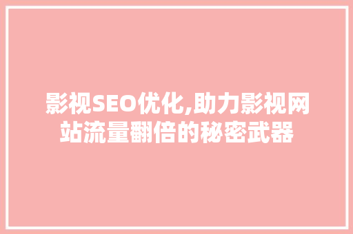影视SEO优化,助力影视网站流量翻倍的秘密武器