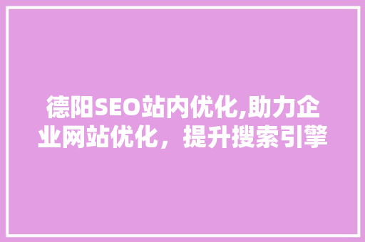 德阳SEO站内优化,助力企业网站优化，提升搜索引擎排名  第1张