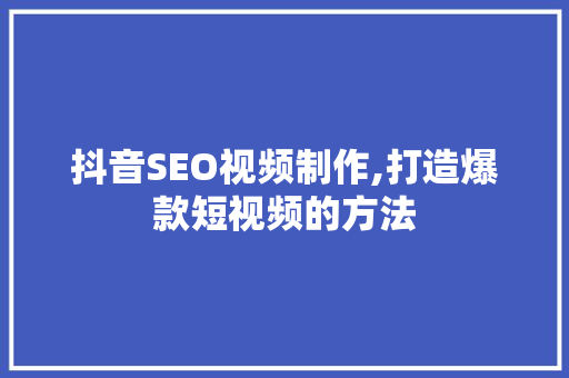 抖音SEO视频制作,打造爆款短视频的方法  第1张